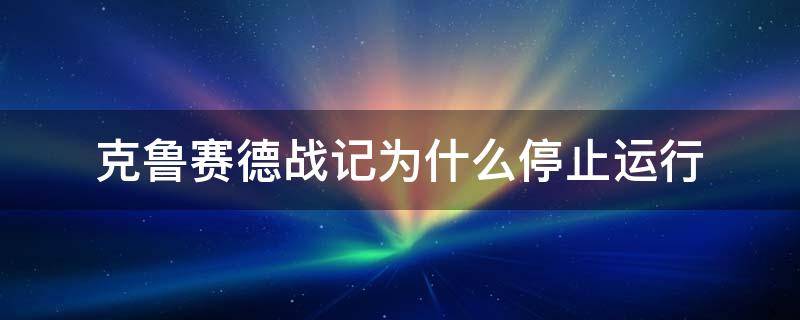 克鲁赛德战记为什么停止运行（克鲁赛德战记更新后进不去）