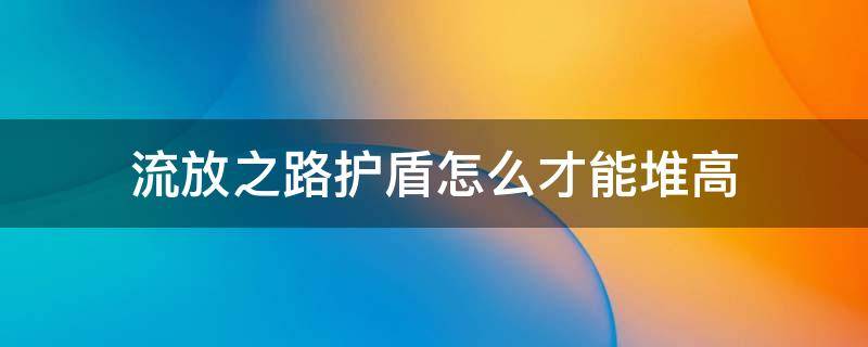 流放之路护盾怎么才能堆高（流放之路高护甲盾牌怎么做?）