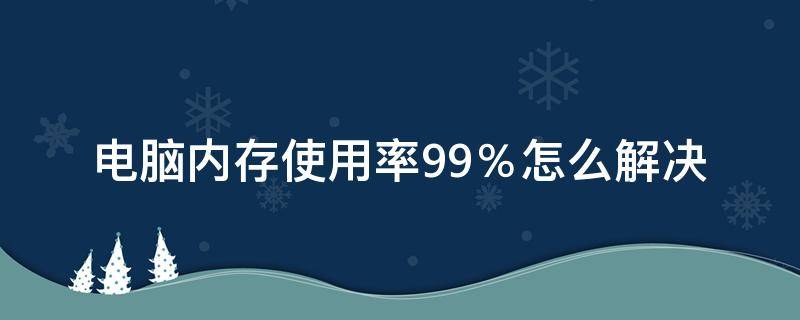 电脑内存使用率99％怎么解决（电脑内存占用99%）