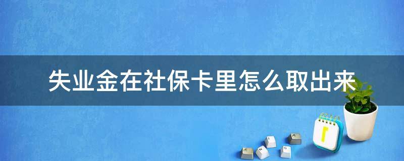 失业金在社保卡里怎么取出来（社保卡里的失业保险金怎么取出来）