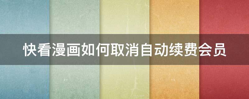 快看漫畫(huà)如何取消自動(dòng)續(xù)費(fèi)會(huì)員 快看漫畫(huà)怎么取消自動(dòng)續(xù)費(fèi)會(huì)員