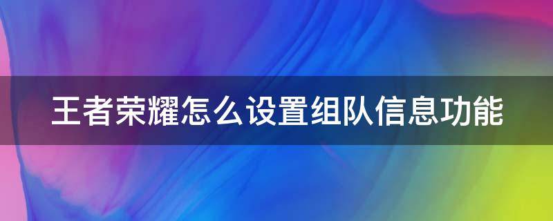 王者荣耀怎么设置组队信息功能 王者荣耀组队消息