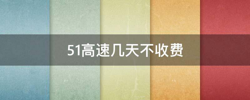 51高速幾天不收費(fèi) 51高速免費(fèi)幾天啊