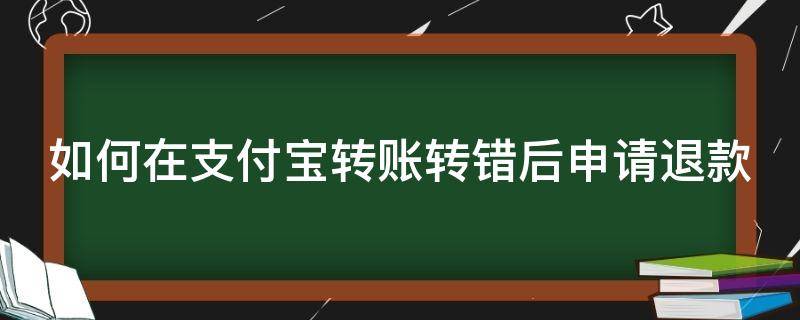 如何在支付宝转账转错后申请退款 如何在支付宝转账转错后申请退款退回来