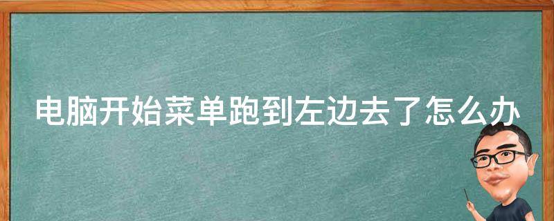 电脑开始菜单跑到左边去了怎么办 电脑开始菜单跑到左边去了怎么办啊