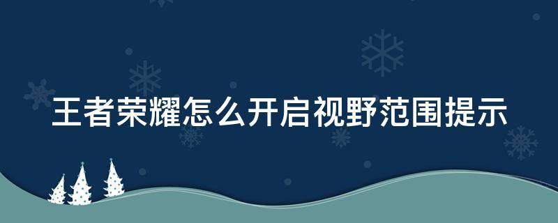 王者荣耀怎么开启视野范围提示（王者荣耀怎么设置视野范围提示）