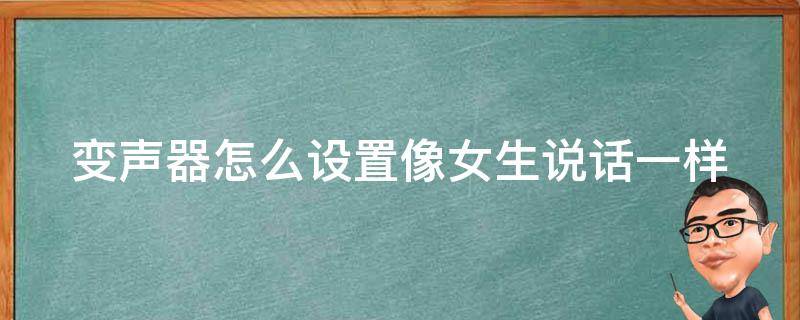 變聲器怎么設置像女生說話一樣 變聲器怎么設置女聲