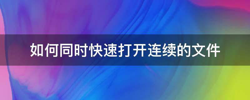 如何同时快速打开连续的文件（如何快速连续读取文件）