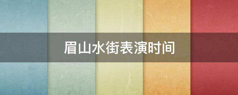 眉山水街表演时间 眉山水街表演时间是几点