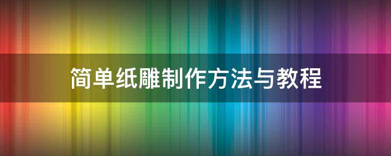 简单纸雕制作方法与教程（简单手工纸雕教程）