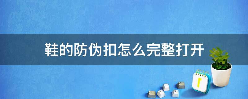 鞋的防伪扣怎么完整打开 鞋的防伪扣怎么完整打开视频