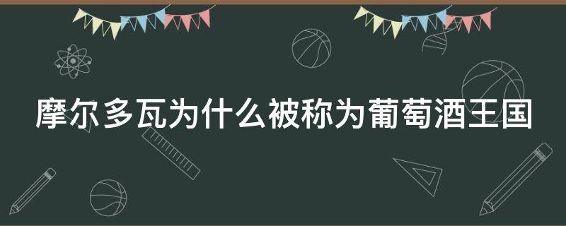 摩尔多瓦为什么被称为葡萄酒王国 摩尔多瓦被冠以葡萄酒王国的美誉这是为什么