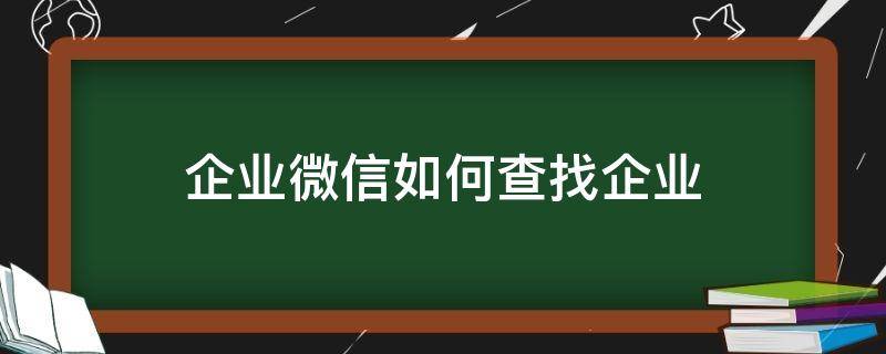 企业微信如何查找企业（企业微信如何查找企业资料）