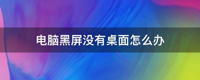 电脑黑屏没有桌面怎么办 电脑出现黑屏没有桌面是怎么回事