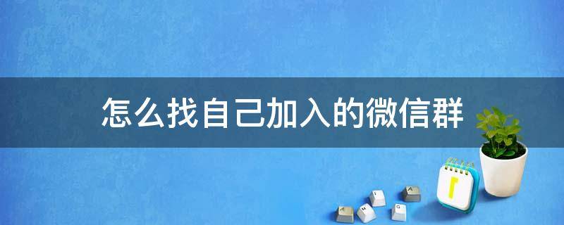 怎么找自己加入的微信群 怎樣找自己加入的微信群