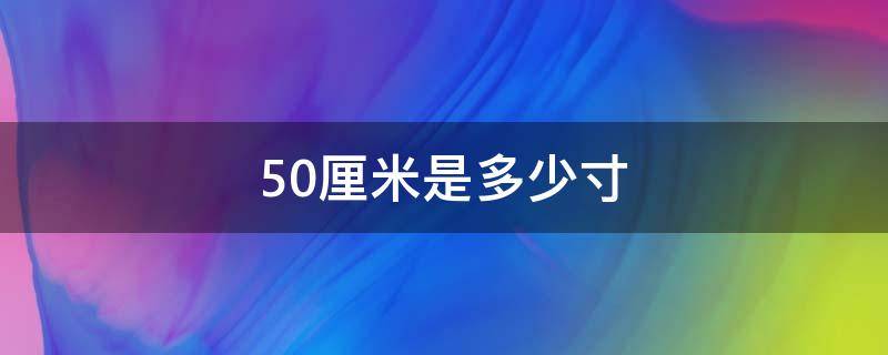 50厘米是多少寸（电视150厘米是多少寸）