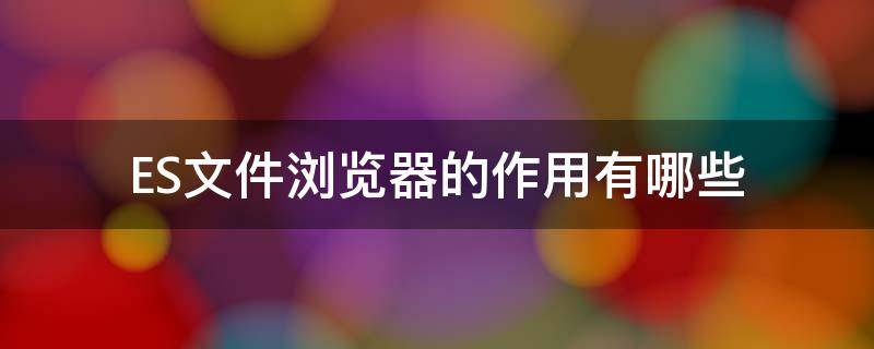 ES文件浏览器的作用有哪些（es文件浏览器是干什么用的）