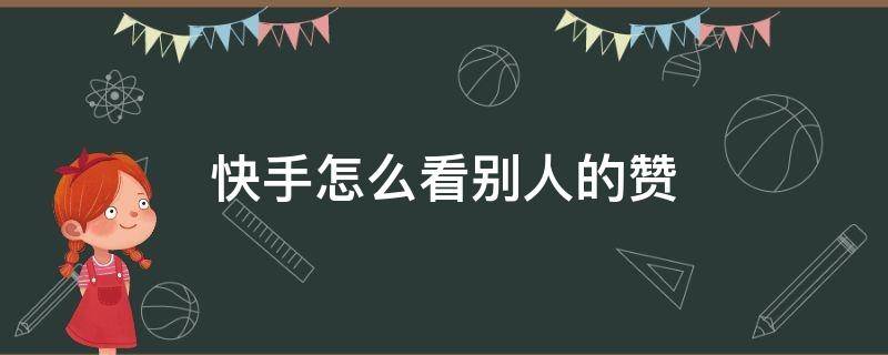 快手怎么看別人的贊 快手怎么看別人的贊的作品