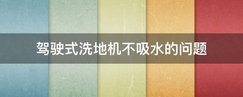 駕駛式洗地機不吸水的問題（駕駛式洗地機不吸水怎么修理有圖片嗎?）