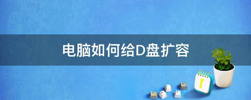 电脑如何给D盘扩容（给D盘扩容）