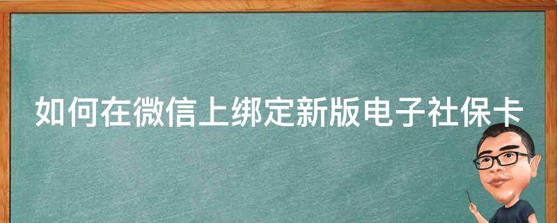 如何在微信上绑定新版电子社保卡 如何在微信上绑定新版电子社保卡激活