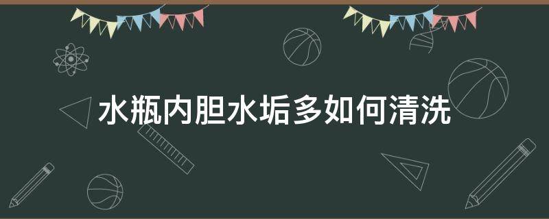 水瓶内胆水垢多如何清洗 怎样清理水瓶内胆污垢