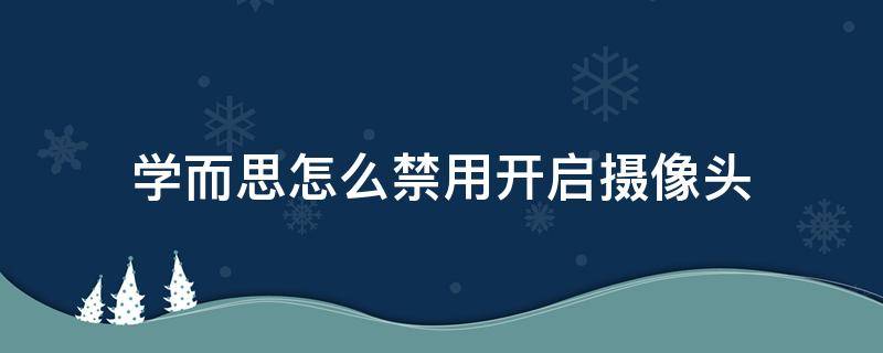 学而思怎么禁用开启摄像头 学而思上课怎么打开摄像头