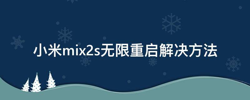 小米mix2s無(wú)限重啟解決方法（小米mix2 無(wú)限重啟）