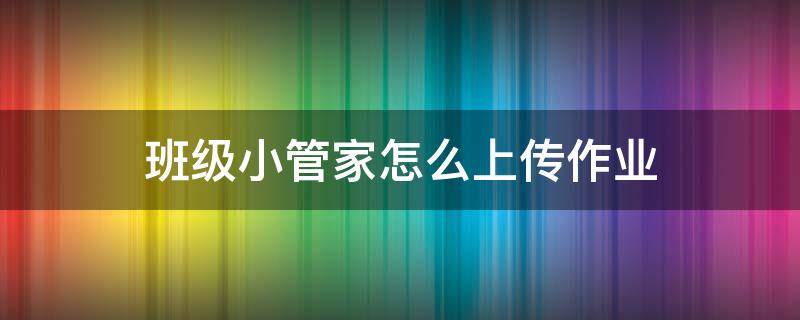 班级小管家怎么上传作业 班级小管家怎么上传作业视频