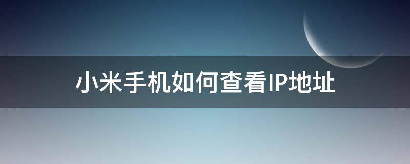 小米手機如何查看IP地址 如何查看手機ip地址