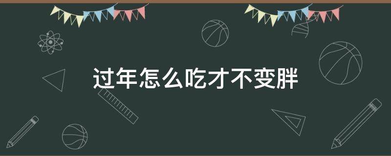 过年怎么吃才不变胖 怎么变得吃不胖