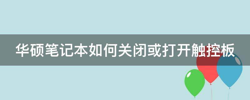 华硕笔记本如何关闭或打开触控板（华硕笔记本如何关闭或打开触控板功能）