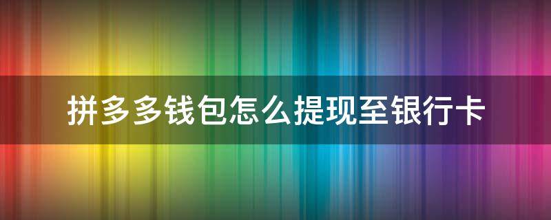 拼多多錢包怎么提現(xiàn)至銀行卡（拼多多錢包怎么提現(xiàn)到銀行卡）