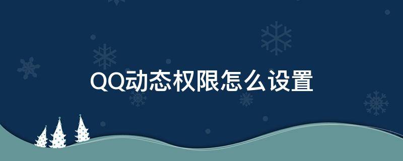 QQ动态权限怎么设置 Qq怎么设置动态权限