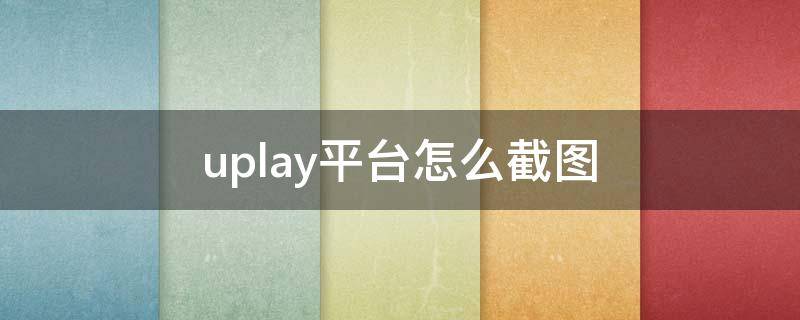 uplay平臺(tái)怎么截圖 uplay游戲截圖在哪里