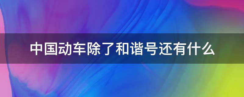 中國動車除了和諧號還有什么（所有的動車都是和諧號嗎）