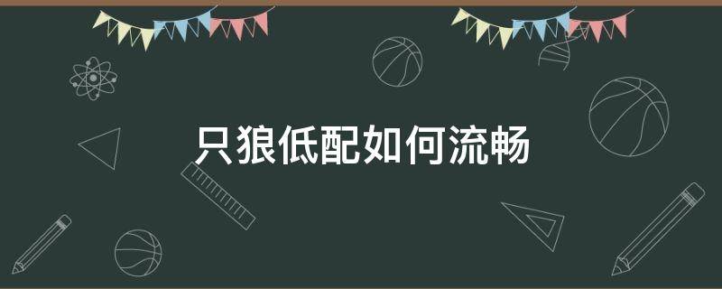 只狼低配如何流畅 只狼什么配置流畅