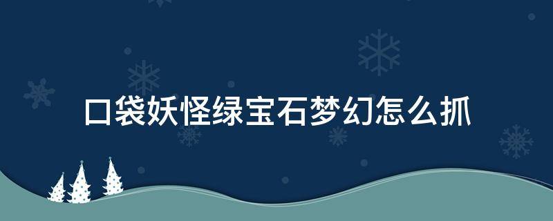 口袋妖怪绿宝石梦幻怎么抓 口袋妖怪绿宝石如何抓梦幻