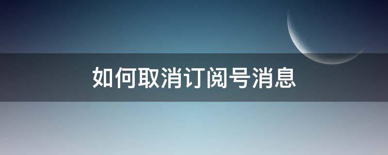 如何取消订阅号消息 如何取消订阅号消息内的阅读记录和点赞记录