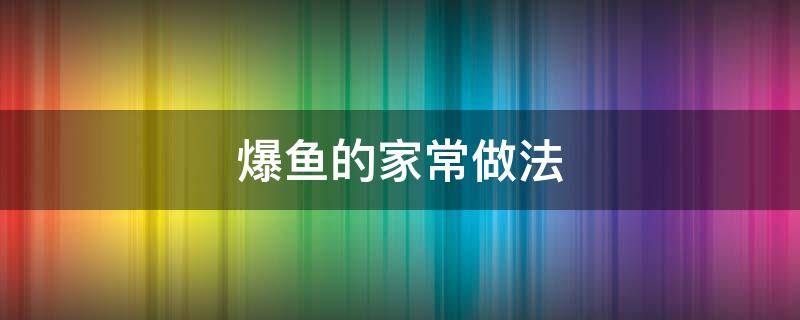 爆魚的家常做法 油炸爆魚的家常做法