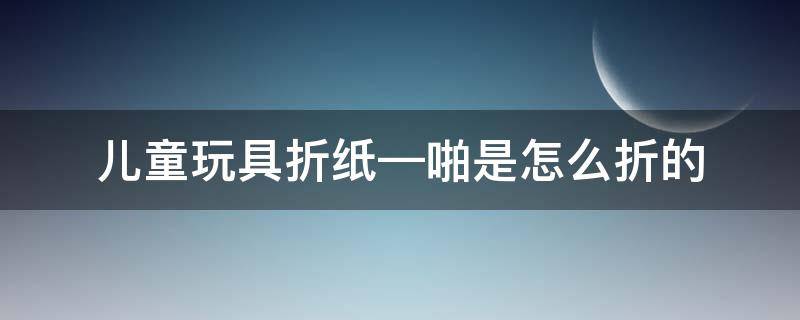 儿童玩具折纸—啪是怎么折的 吓人的折纸玩具