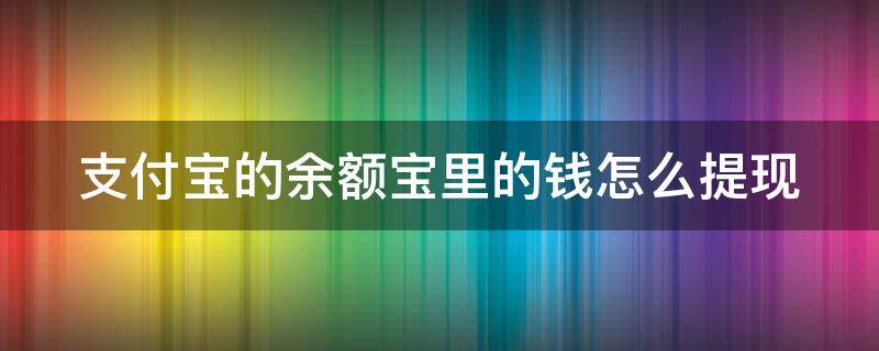 支付寶的余額寶里的錢怎么提現(xiàn) 支付寶的余額寶里的錢怎么提現(xiàn)到銀行卡