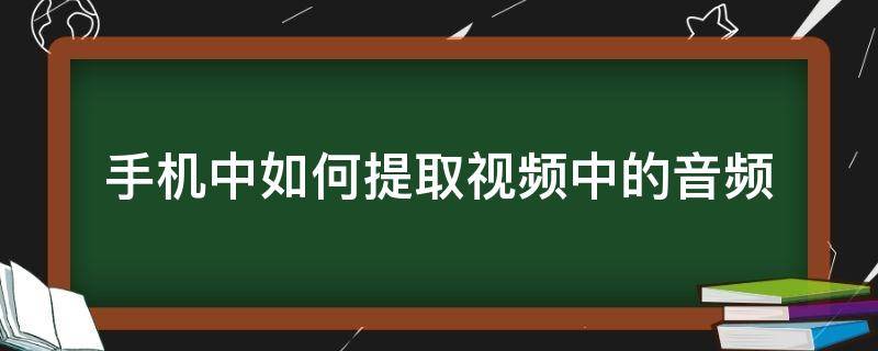 手机中如何提取视频中的音频 手机怎么能提取视频中的音频