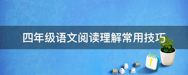 四年级语文阅读理解常用技巧（四年级语文阅读理解的技巧）