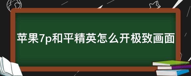 苹果7p和平精英怎么开极致画面 苹果7p和平精英怎么开极致画面