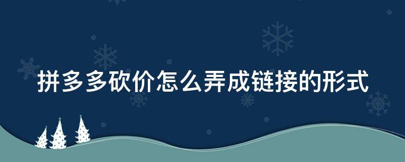 拼多多砍價(jià)怎么弄成鏈接的形式（拼多多砍價(jià)怎么搞成鏈接）