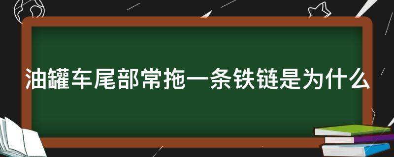 油罐车尾部常拖一条铁链是为什么（油罐车尾部常拖一条铁链是为什么原因）