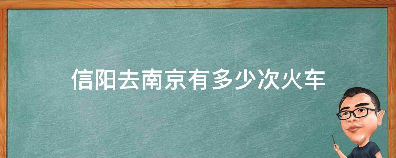 信阳去南京有多少次火车（信阳到南京的火车票）