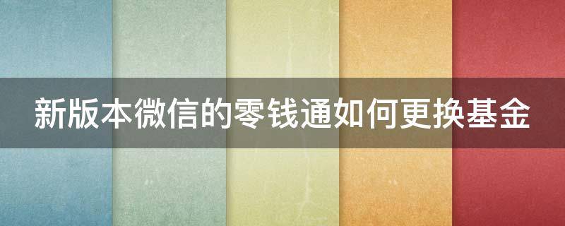 新版本微信的零钱通如何更换基金（微信零钱通如何更改基金）