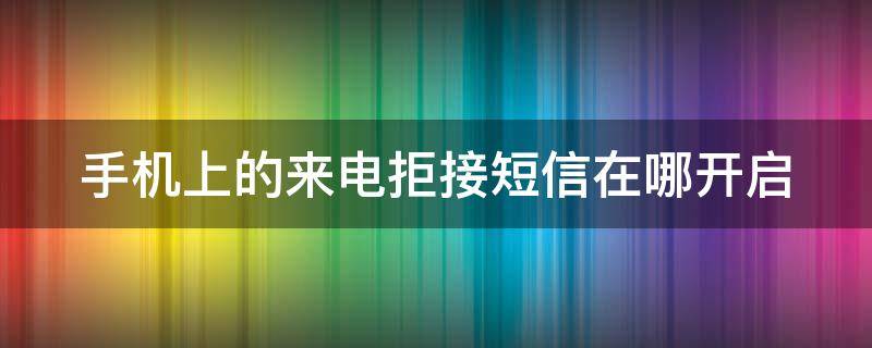 手机上的来电拒接短信在哪开启 手机来电拒接短信如何设置